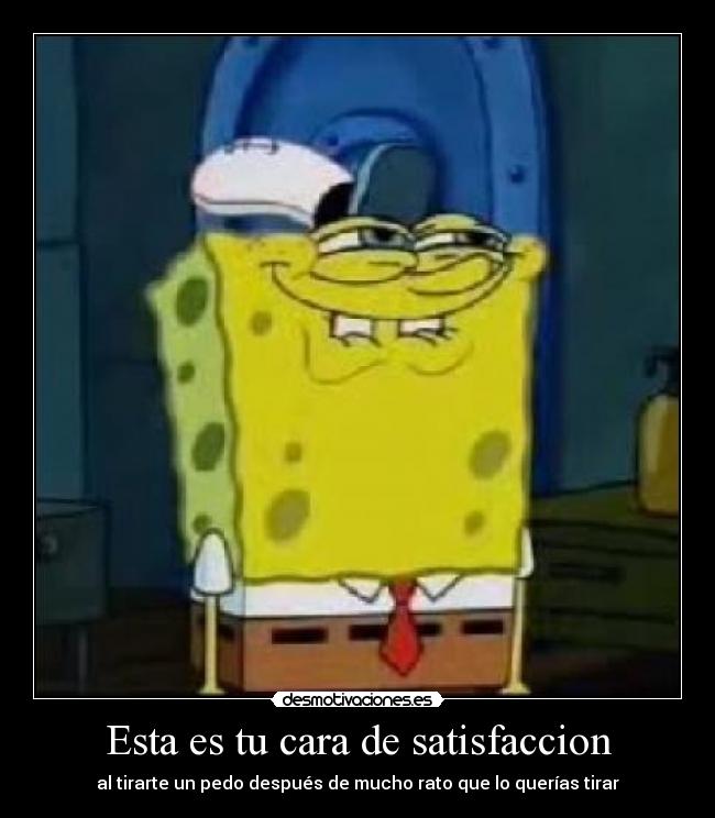 Esta es tu cara de satisfaccion -