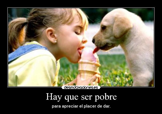 Hay que ser pobre - para apreciar el placer de dar.
