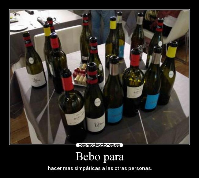 Bebo para - hacer mas simpáticas a las otras personas.