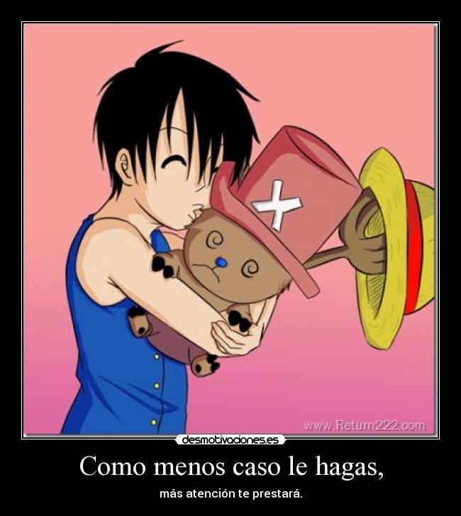 Como menos caso le hagas, - más atención te prestará.