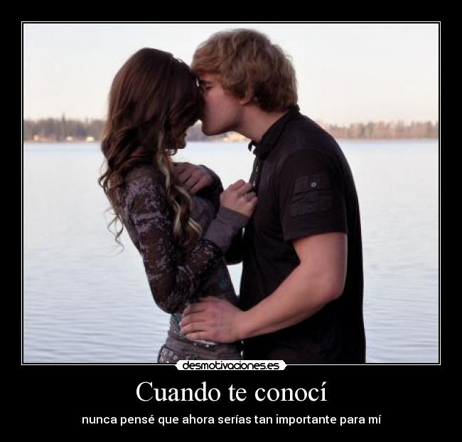 Cuando te conocí - nunca pensé que ahora serías tan importante para mí