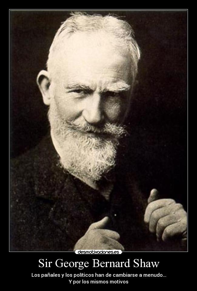 Sir George Bernard Shaw - Los pañales y los políticos han de cambiarse a menudo...
Y por los mismos motivos