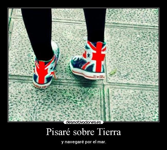 Pisaré sobre Tierra - y navegaré por el mar.
