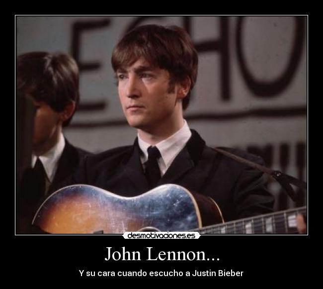 John Lennon... - Y su cara cuando escucho a Justin Bieber