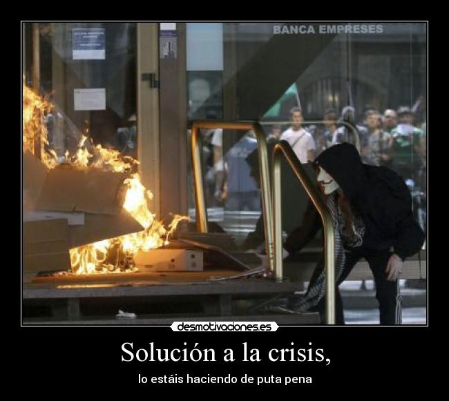 Solución a la crisis, - lo estáis haciendo de puta pena