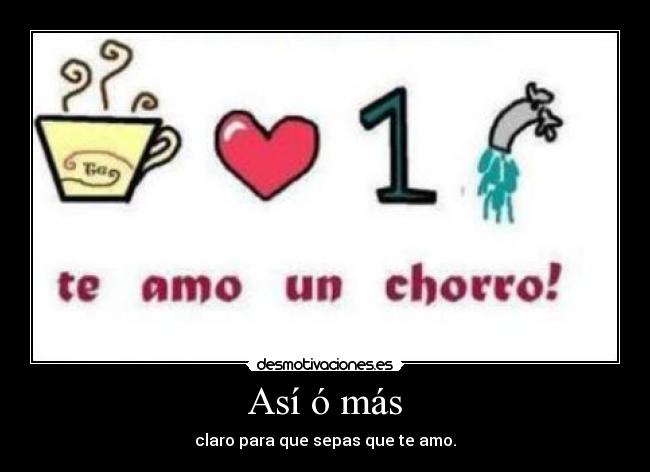 Así ó más - claro para que sepas que te amo.