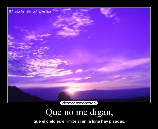 Que no me digan, - que el cielo es el limite si en la luna hay pisadas.