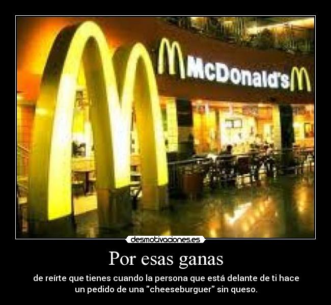 Por esas ganas - de reírte que tienes cuando la persona que está delante de ti hace
un pedido de una cheeseburguer sin queso.