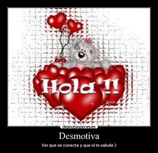 Desmotiva - Ver que se conecte y que ni te salude ):