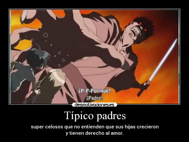 Típico padres - super celosos que no entienden que sus hijas crecieron
y tienen derecho al amor.