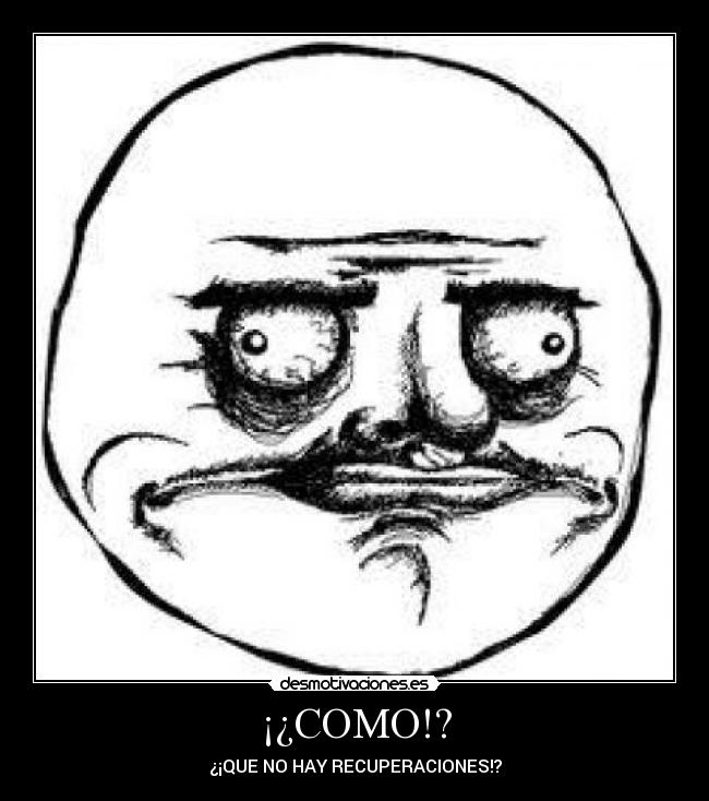 ¡¿COMO!? - ¿¡QUE NO HAY RECUPERACIONES!?