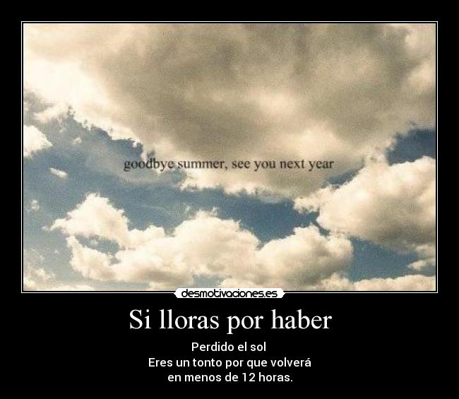 Si lloras por haber - Perdido el sol
Eres un tonto por que volverá
en menos de 12 horas.
