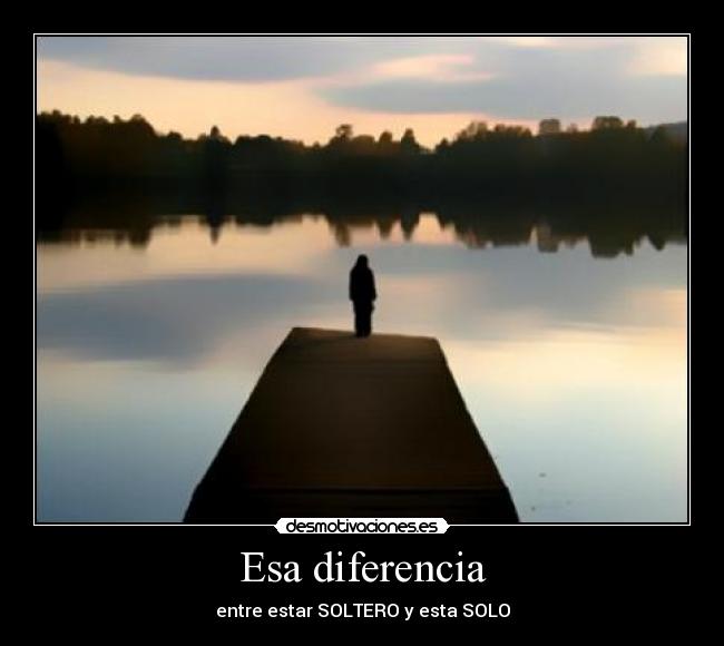 Esa diferencia - entre estar SOLTERO y esta SOLO