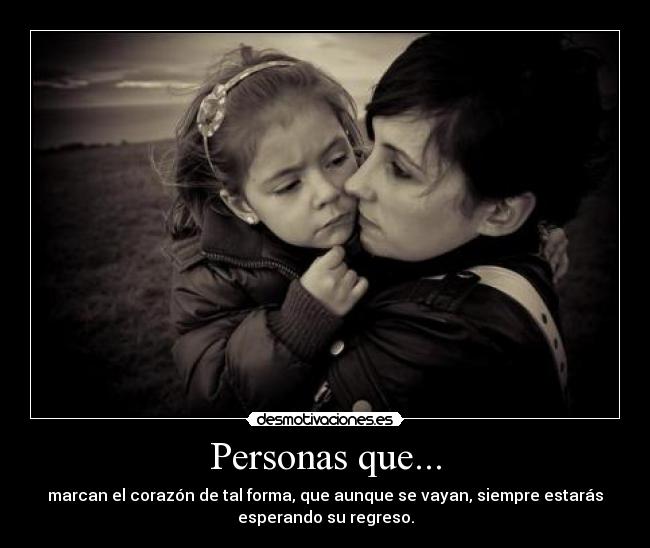 Personas que... - marcan el corazón de tal forma, que aunque se vayan, siempre estarás
esperando su regreso.