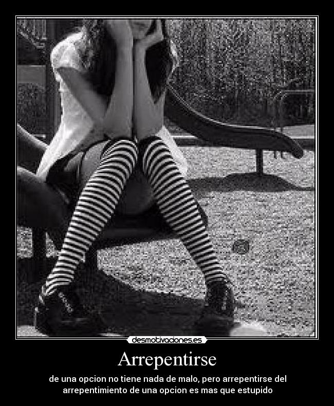 Arrepentirse - de una opcion no tiene nada de malo, pero arrepentirse del
arrepentimiento de una opcion es mas que estupido