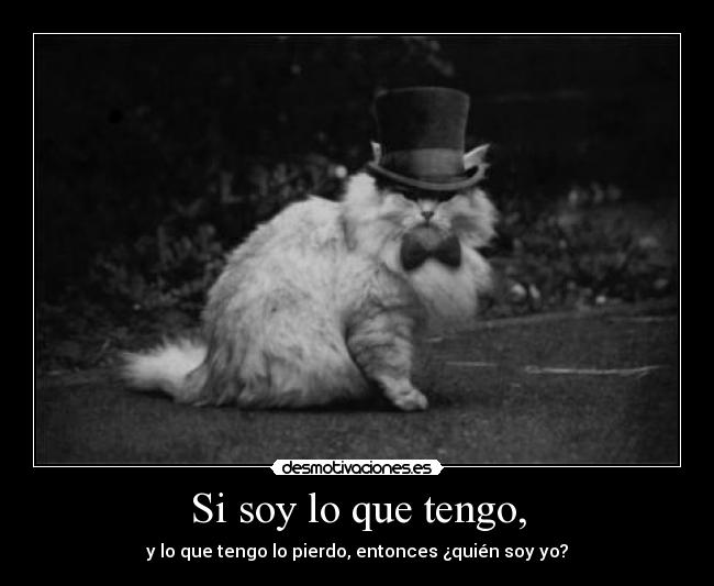 Si soy lo que tengo, -