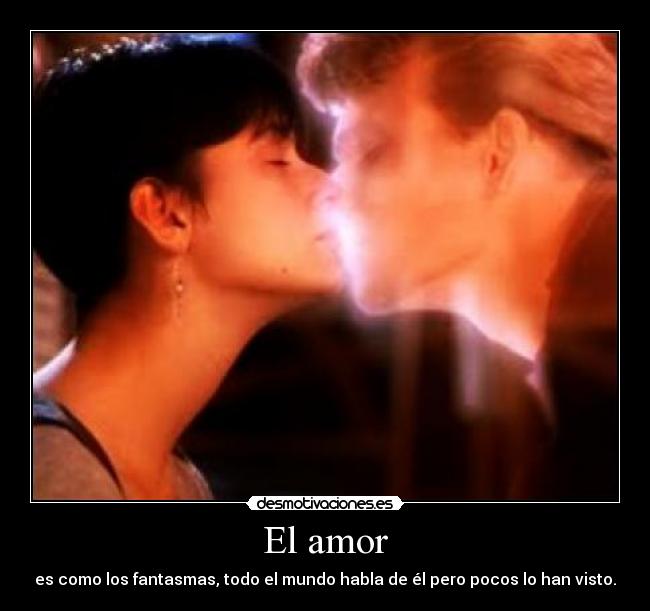 El amor - es como los fantasmas, todo el mundo habla de él pero pocos lo han visto.