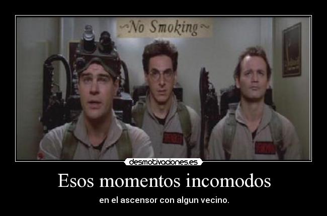Esos momentos incomodos - en el ascensor con algun vecino.