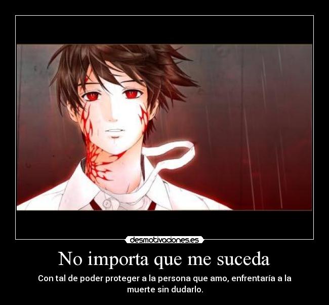 No importa que me suceda - Con tal de poder proteger a la persona que amo, enfrentaría a la muerte sin dudarlo.