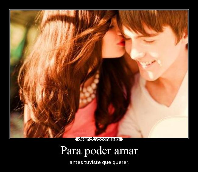 Para poder amar - antes tuviste que querer.