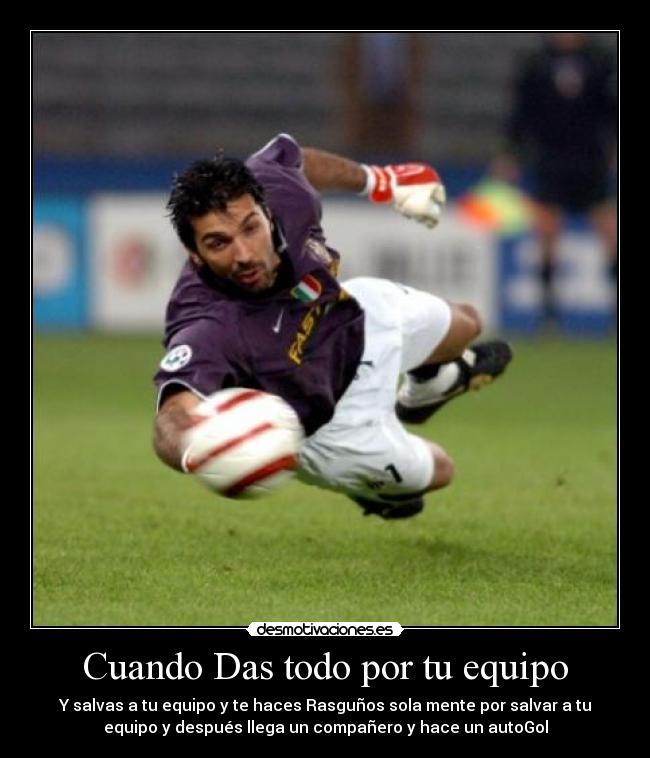 Cuando Das todo por tu equipo - Y salvas a tu equipo y te haces Rasguños sola mente por salvar a tu
equipo y después llega un compañero y hace un autoGol