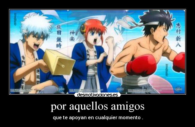 por aquellos amigos - que te apoyan en cualquier momento .