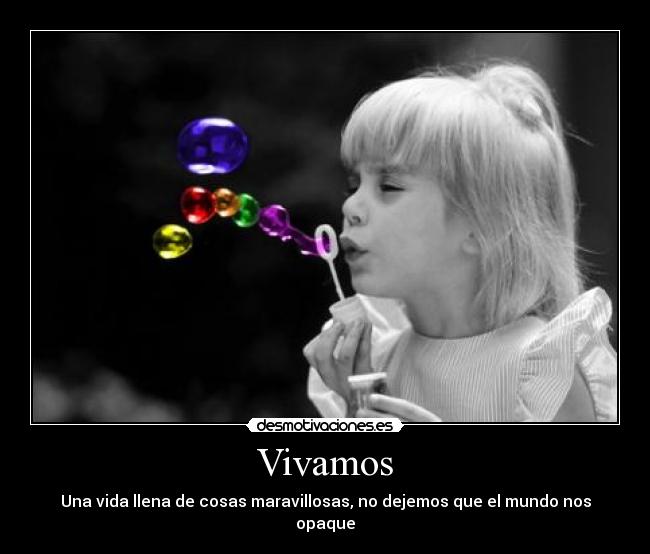 Vivamos - Una vida llena de cosas maravillosas, no dejemos que el mundo nos opaque