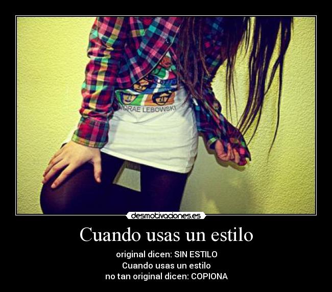 Cuando usas un estilo - original dicen: SIN ESTILO
Cuando usas un estilo
no tan original dicen: COPIONA