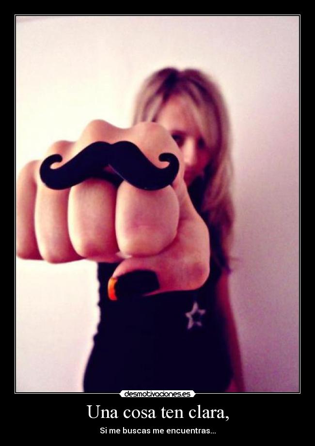 Una cosa ten clara, - Si me buscas me encuentras...