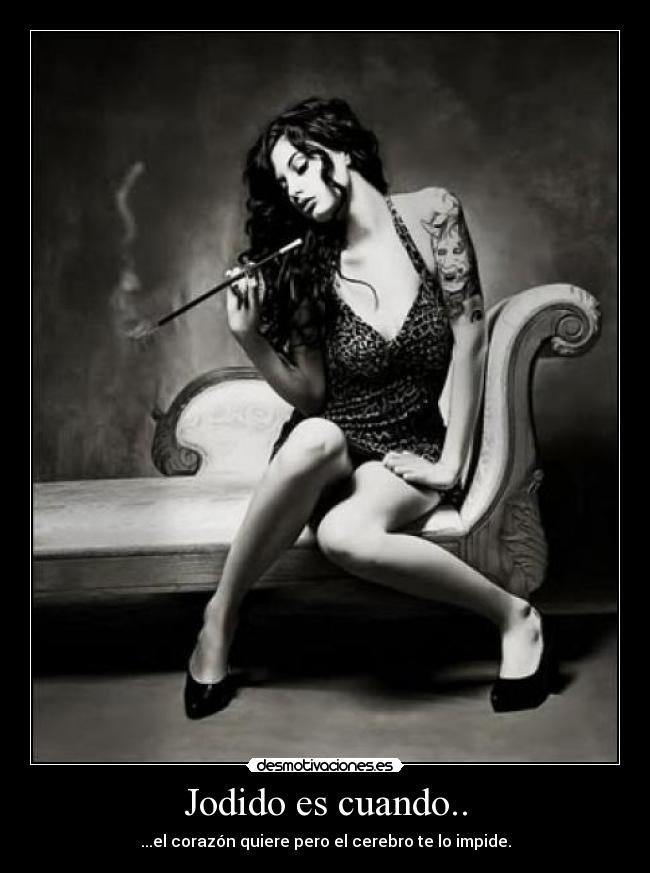 Jodido es cuando.. - ...el corazón quiere pero el cerebro te lo impide.