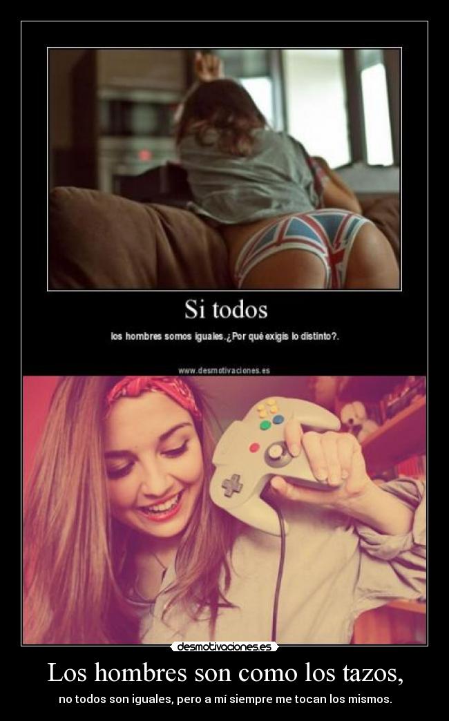 Los hombres son como los tazos, -