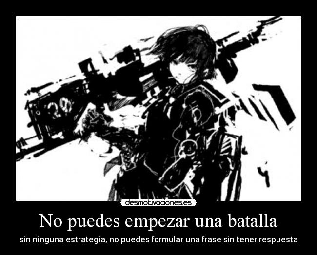 No puedes empezar una batalla - sin ninguna estrategia, no puedes formular una frase sin tener respuesta