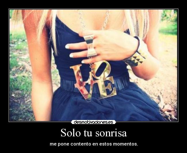 Solo tu sonrisa - me pone contento en estos momentos.
