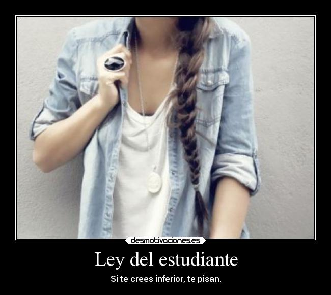 Ley del estudiante - Si te crees inferior, te pisan.