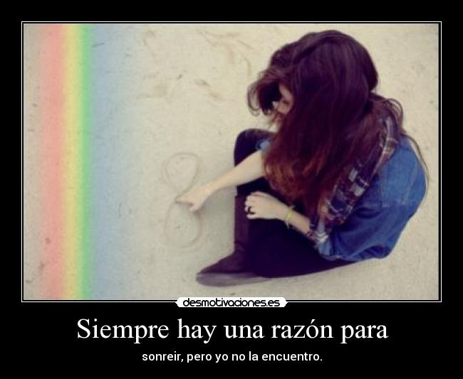 Siempre hay una razón para - sonreir, pero yo no la encuentro.