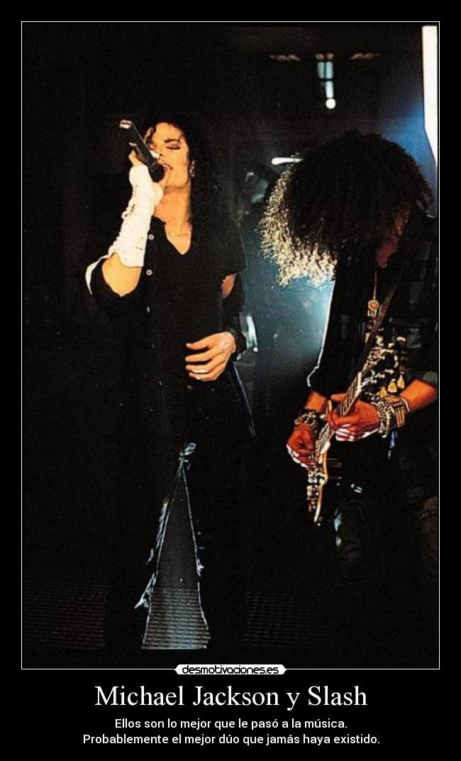 Michael Jackson y Slash - Ellos son lo mejor que le pasó a la música.
Probablemente el mejor dúo que jamás haya existido.