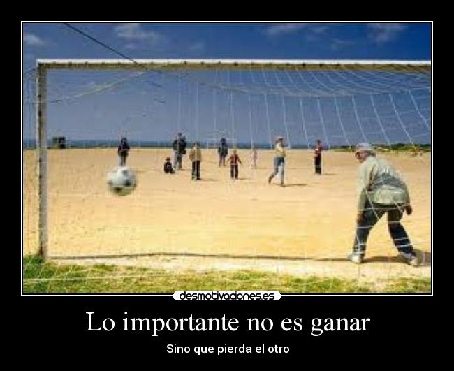 Lo importante no es ganar - Sino que pierda el otro