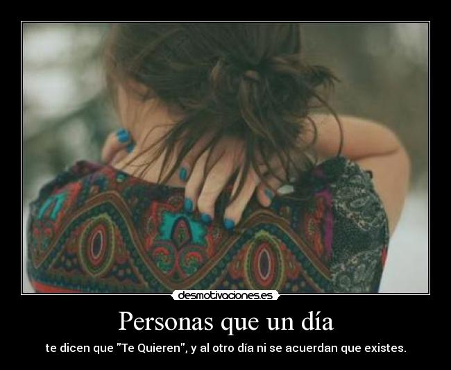 Personas que un día - te dicen que Te Quieren, y al otro día ni se acuerdan que existes.
