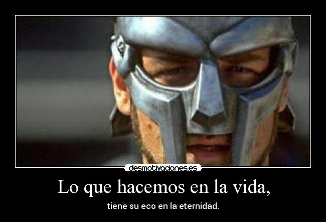 Lo que hacemos en la vida, - tiene su eco en la eternidad.