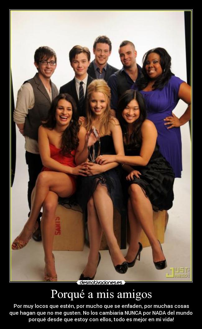 Porqué a mis amigos - Por muy locos que estén, por mucho que se enfaden, por muchas cosas
que hagan que no me gusten. No los cambiaria NUNCA por NADA del mundo,
porqué desde que estoy con ellos, todo es mejor en mi vida!