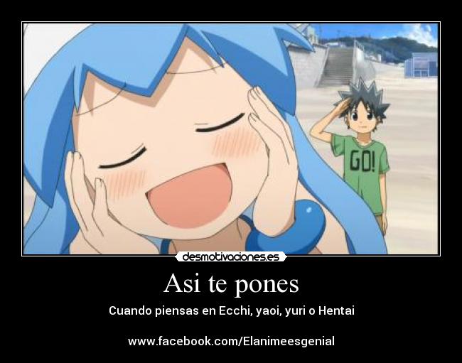 Asi te pones - Cuando piensas en Ecchi, yaoi, yuri o Hentai
www.facebook.com/Elanimeesgenial
