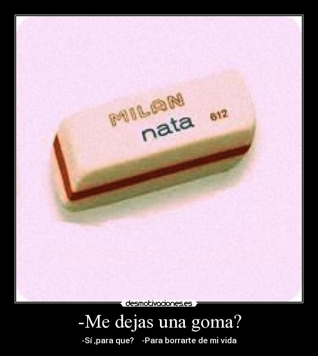 -Me dejas una goma? -
