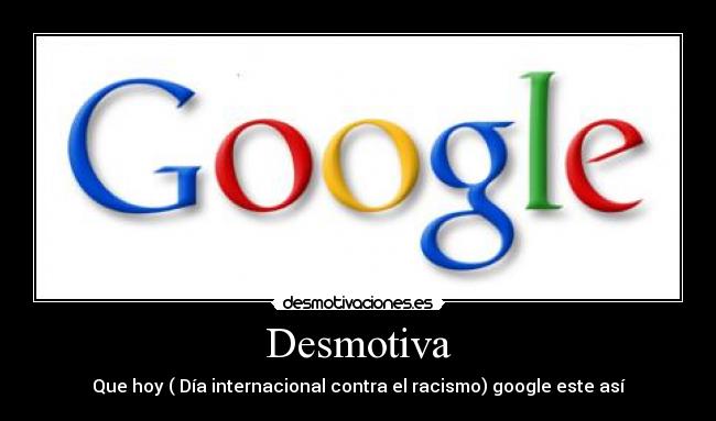 Desmotiva - Que hoy ( Día internacional contra el racismo) google este así