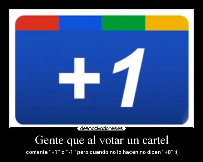 Gente que al votar un cartel - comenta ¨+1¨ o ¨-1¨ pero cuando no lo hacen no dicen ¨+0¨ :(