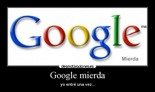 Google mierda - yo entré una vez...