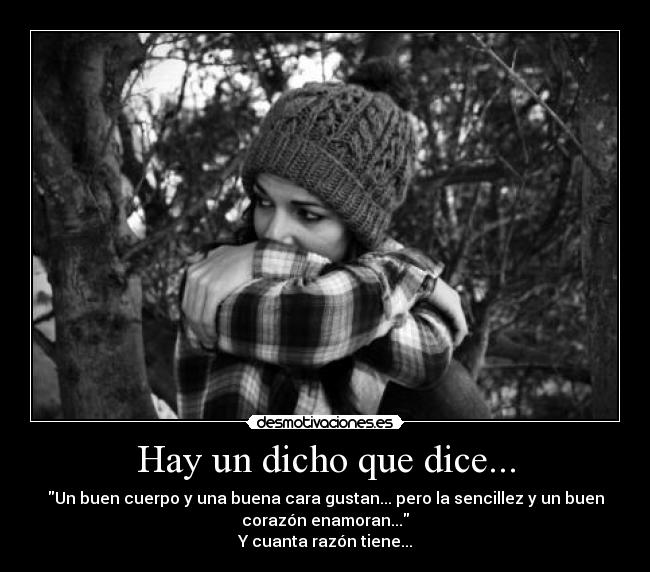 Hay un dicho que dice... - Un buen cuerpo y una buena cara gustan... pero la sencillez y un buen
corazón enamoran...
Y cuanta razón tiene...