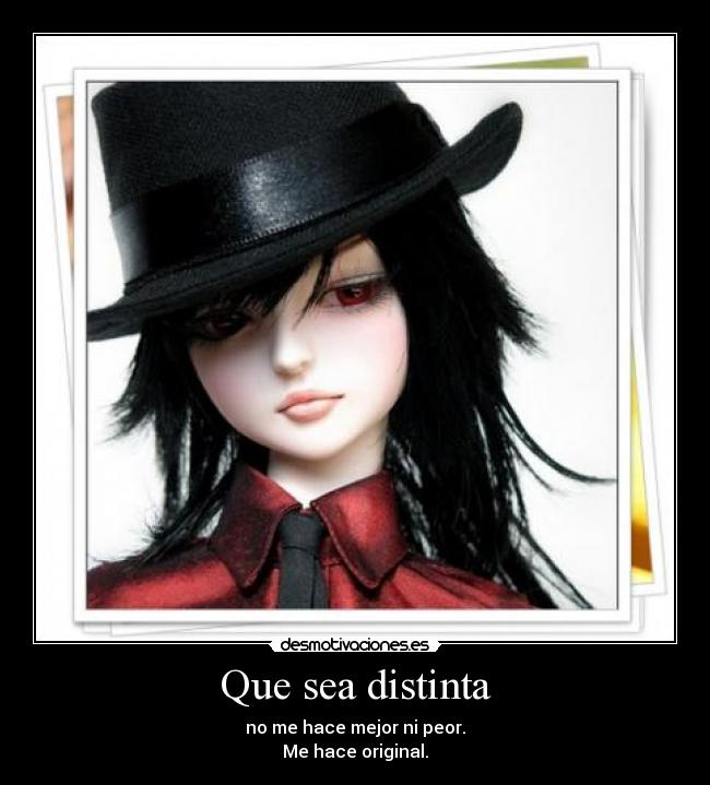 Que sea distinta - no me hace mejor ni peor.
Me hace original.