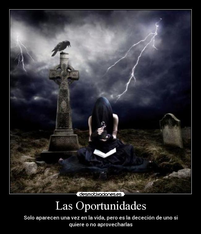 Las Oportunidades - Solo aparecen una vez en la vida, pero es la dececión de uno si
quiere o no aprovecharlas