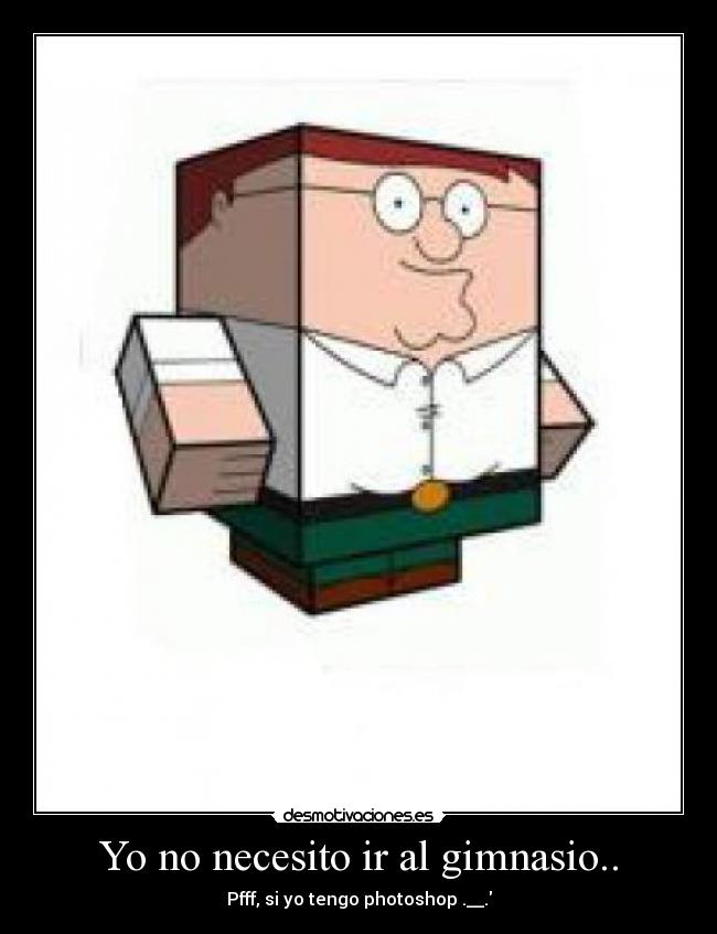 Yo no necesito ir al gimnasio.. - 