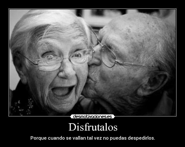 Disfrutalos - Porque cuando se vallan tal vez no puedas despedirlos.